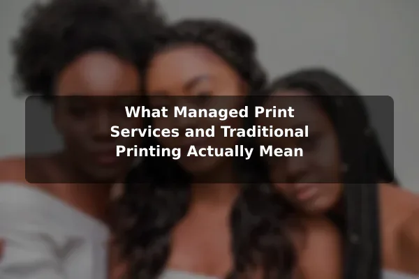 What Managed Print Services and Traditional Printing Actually Mean