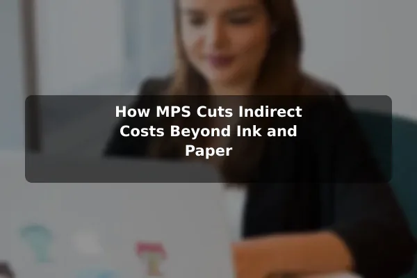 How MPS Cuts Indirect Costs Beyond Ink and Paper