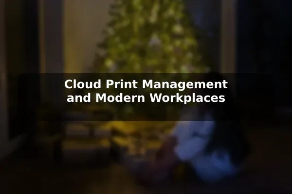 Cloud Print Management and Modern Workplaces