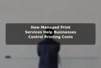 How Managed Print Services Help Businesses Control Printing Costs How Managed Print Services Help Businesses Control Printing Costs