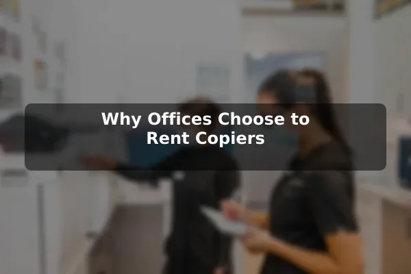 Why Offices Choose to Rent Copiers