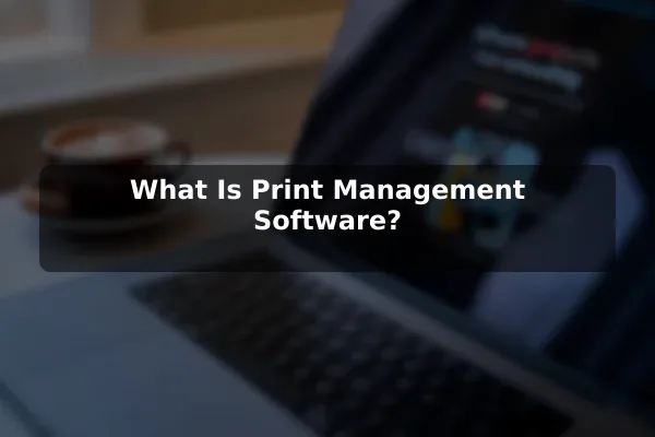 What Is Print Management Software?