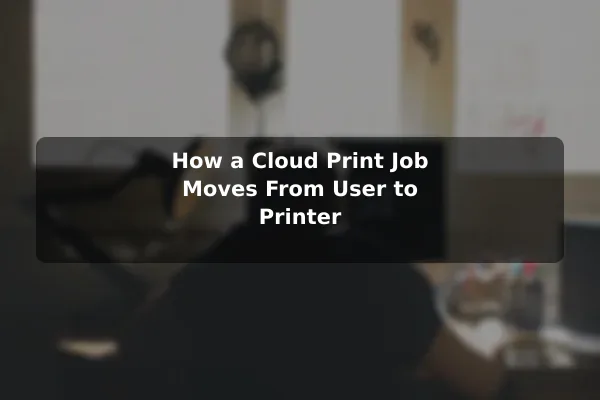 How a Cloud Print Job Moves From User to Printer