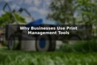 Why Businesses Use Print Management Tools Why Businesses Use Print Management Tools