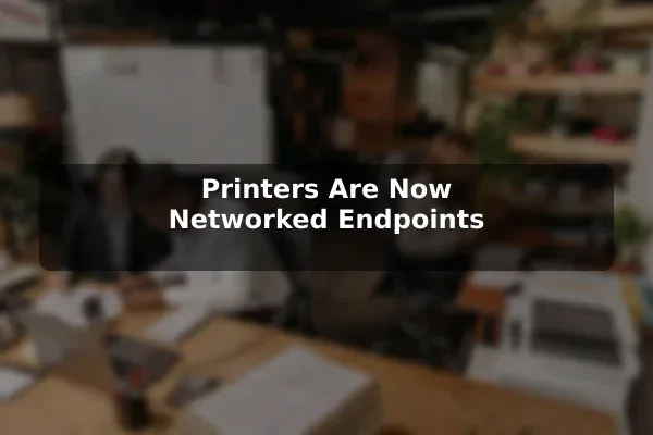 Printers Are Now Networked Endpoints