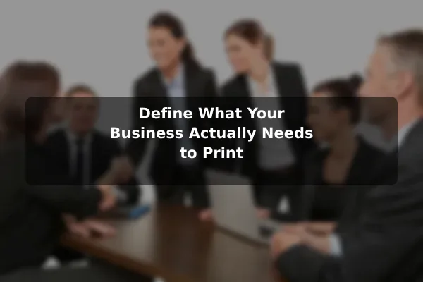 Define What Your Business Actually Needs to Print