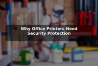 Why Office Printers Need Security Protection