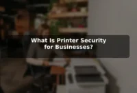 What Is Printer Security for Businesses? What Is Printer Security for Businesses?