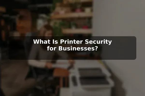 What Is Printer Security for Businesses?
