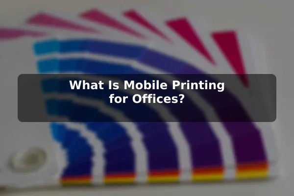 What Is Mobile Printing for Offices?